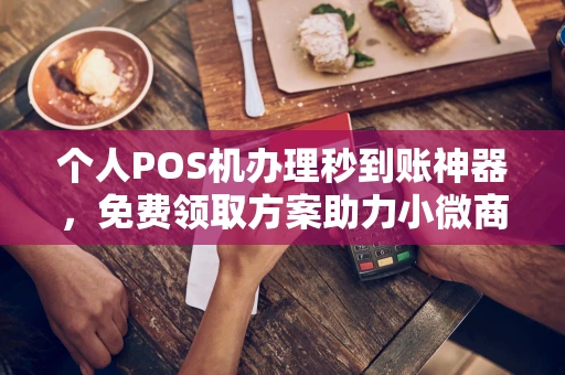 达尔罕茂明安个人POS机办理秒到账神器，免费领取方案助力小微商户稳定收款