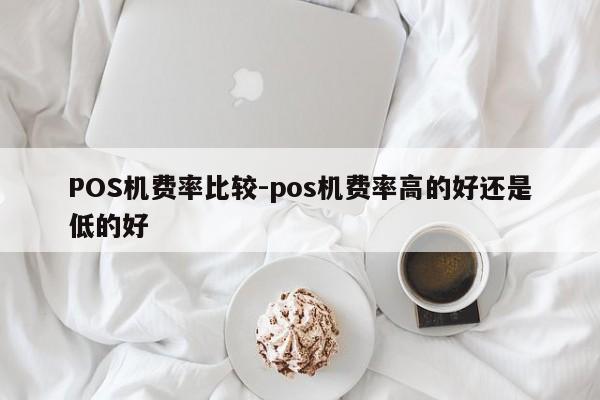 达尔罕茂明安POS机费率比较-pos机费率高的好还是低的好